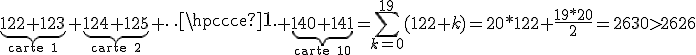 \underbrace{122+123}_{\rm carte 1}+\underbrace{124+125}_{\rm carte 2}+\cdots+\underbrace{140+141}_{\rm carte 10}=\Bigsum_{k=0}^{19}(122+k)=20*122+\frac{19*20}2=2630>2626